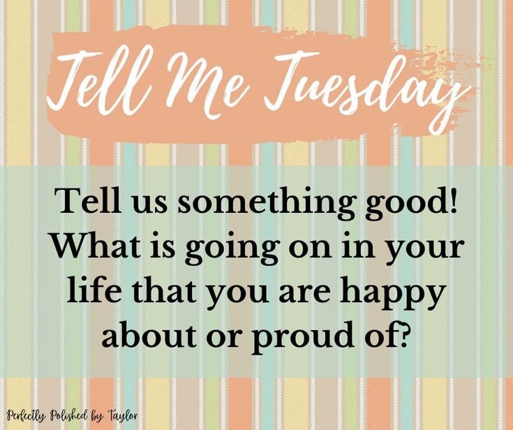 a quote that reads tell me tuesday tell us something good what is going on in your life that you are happy about or proud of