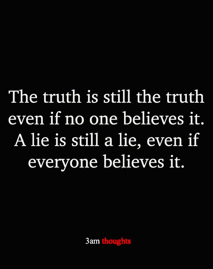 the truth is still the truth even if no one belies it alie is still a lie, even if everyone belies it