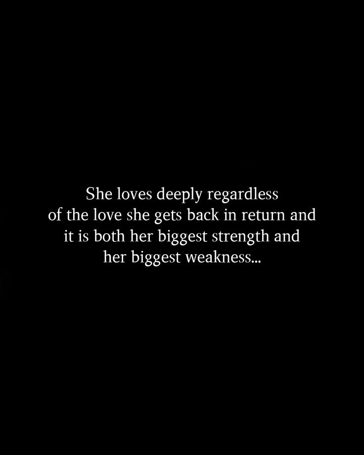 a black and white photo with the quote she loves deeply regardless of the love she gets back in return and it is both her biggest strength and her biggest weakness