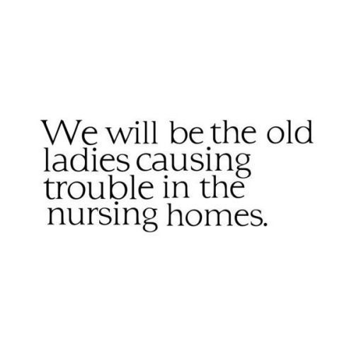 the words we will be the old ladies'causing trouble in the nursing homes