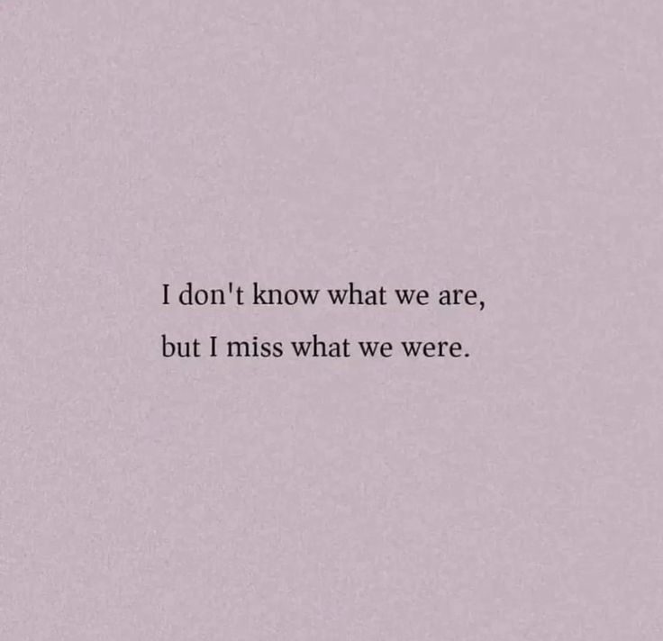 the words i don't know what we are, but i miss what we were