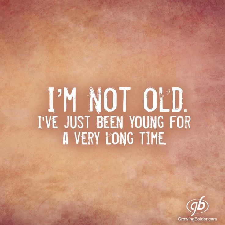 the words i'm not old, i've just been young for a very long time