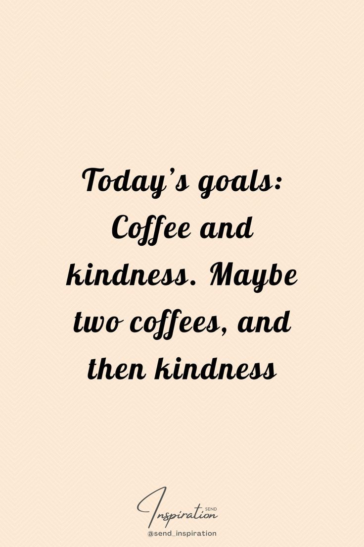 a quote that says today's goals coffee and kindness maybe two coffees, and then