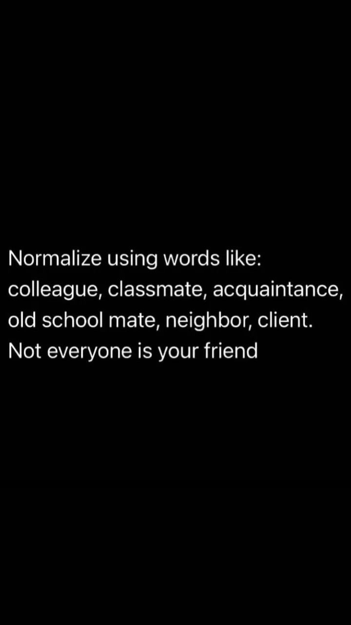 a black and white photo with the words normalize using words like collage, classmate, acquanate, old school mate, neighbor, client not everyone is your friend