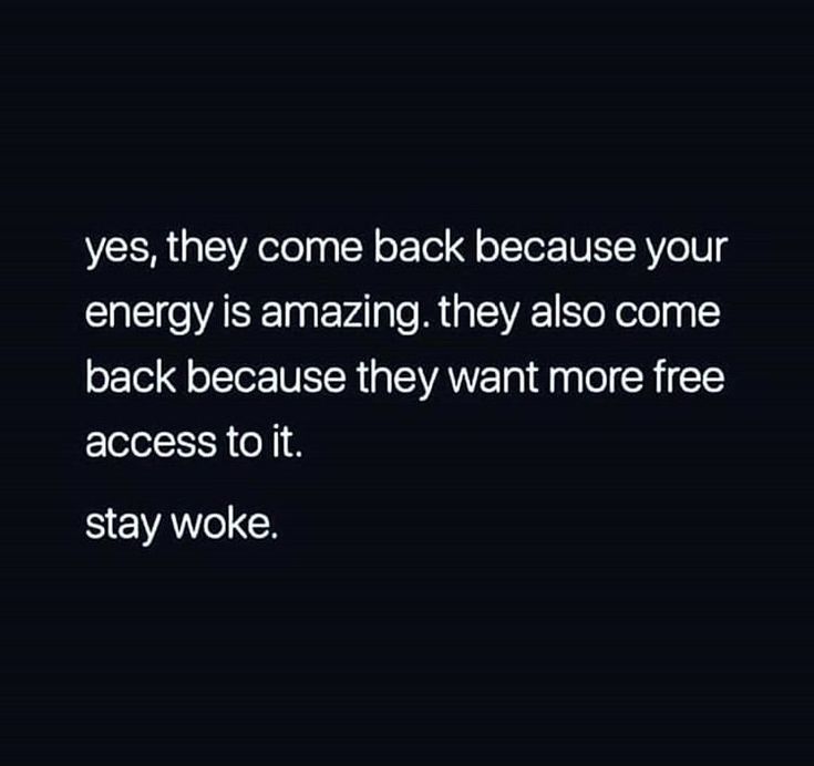 an image with the words, yes, they come back because your energy is amazing they also come back because they want more free access to it stay woke