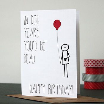 a birthday card with an image of a person holding a red balloon and the words in dog years you'd be dead