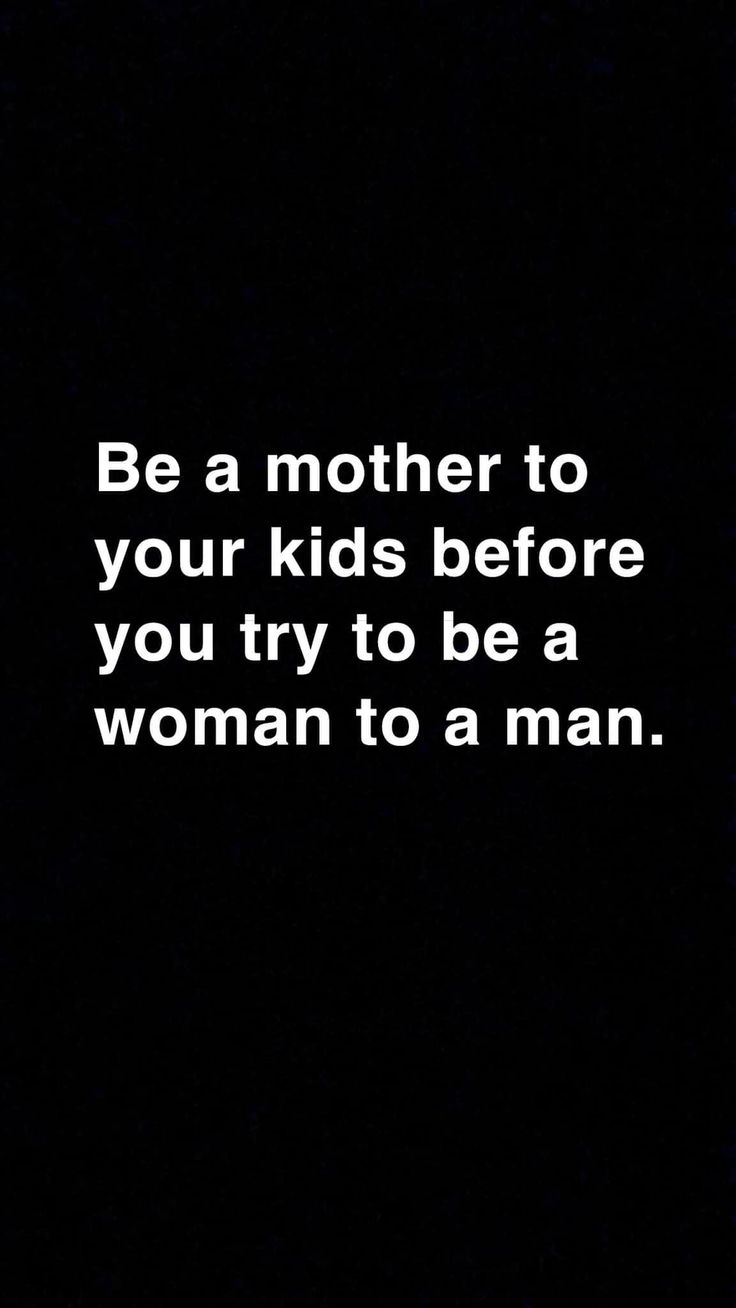 a black background with the words be a mother to your kids before you try to be a woman to a man