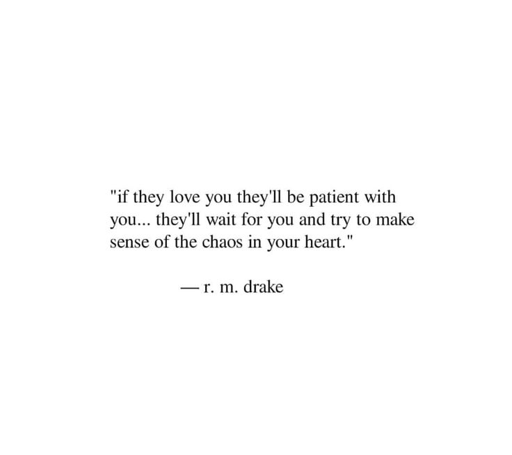 a quote from j m drake on the topic if they love you they'll be patient with you, they'll wait for you and try to make sense of the chaos in your heart