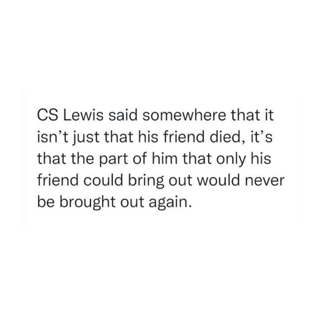 an image with the words cs lewis said somewhere that isn't just that his friend died, it's that the part of him that only his friend could bring out