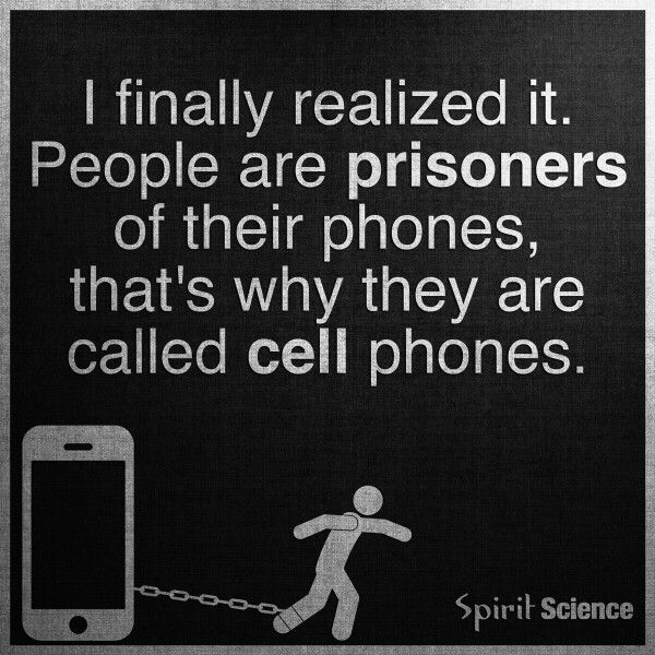 a black and white photo with a quote about cell phones that says, i finally realized it people are prisoners of their phones, that's why they are called cell phones