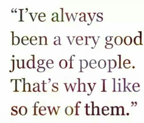 a quote that reads, i've always been a very good judge of people that's why i like so few of them