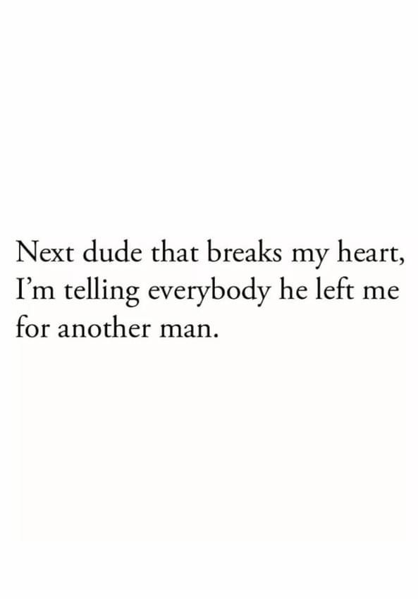 the words next dude that breaks my heart, i'm telling everybody he left me for another man