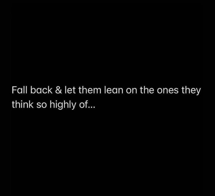 the words fall back and let them lean on the ones they think so highly or