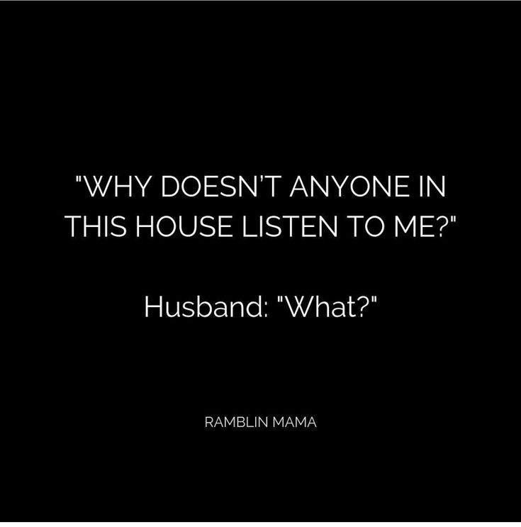 a black background with the words, why doesn't anyone in this house listen to me? husband what?