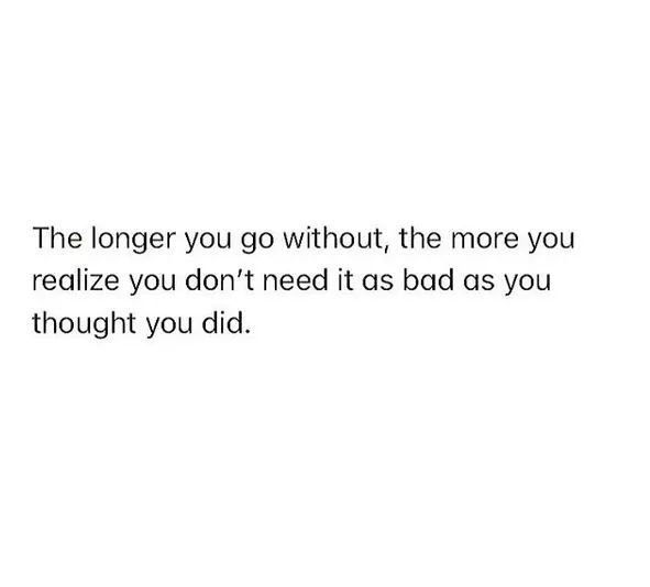 a white wall with the words, the longer you go without the more you realize you don't need it as bad as bad as you thought you thought you did