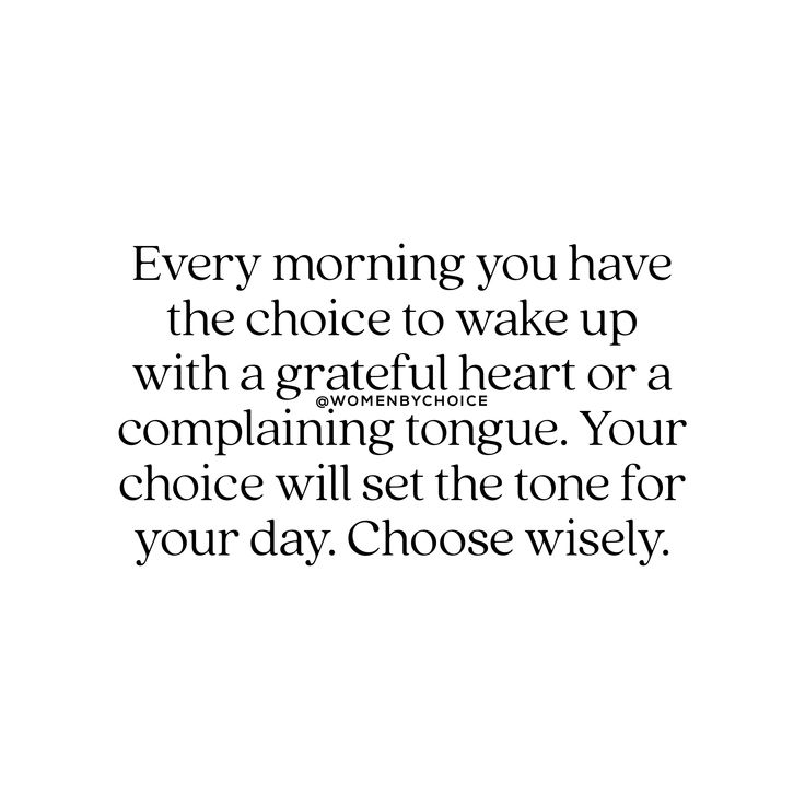 a quote that says every morning you have the choice to wake up with a grateful heart or a complaning tongue your choice will set the tone for your day choose wisely