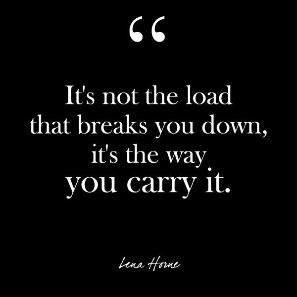 an image with the quote it's not the load that breaks you down, it's the way you carry it