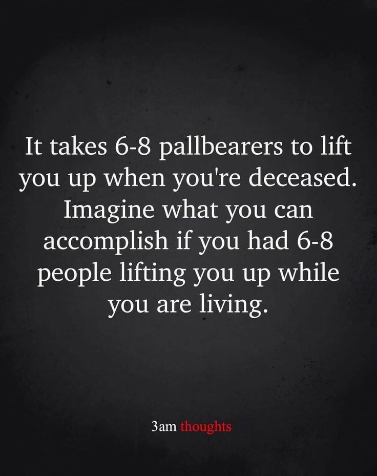 a quote that says it takes 6 - 8 pallbears to lift you up when you