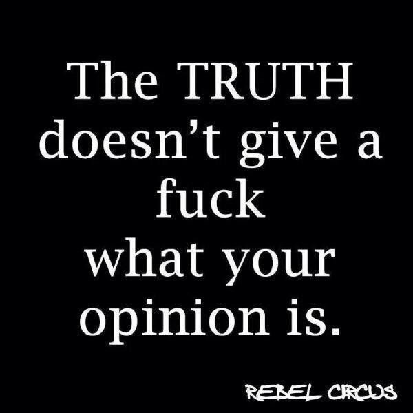 the truth doesn't give a f k what your opinion is, but it does