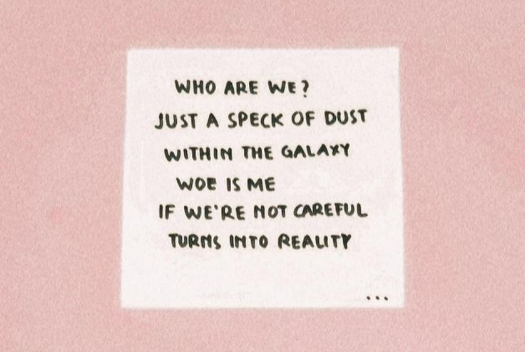 a piece of paper with the words, who are we? just a peck of dust within the galaxy woe is me if we're not careful turns into reality