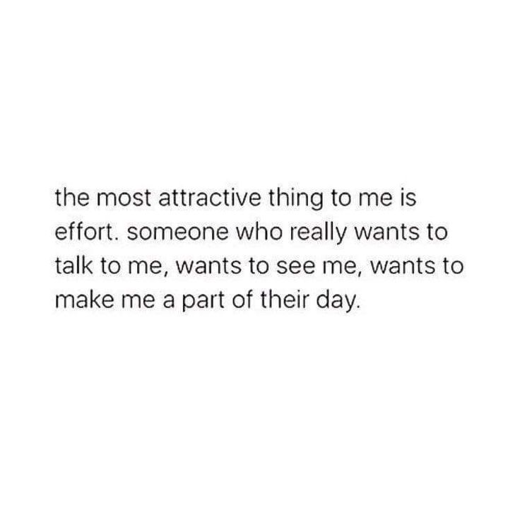 the most attractive thing to me is effort someone who really wants to talk to me, wants to make me a part of their day