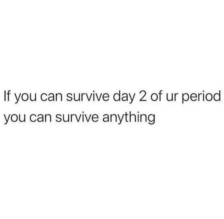 the text reads, if you can survive day 2 of period you can survive anything