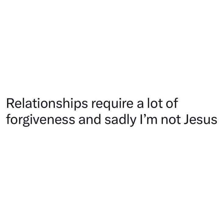 the words are written in black and white on a white background, which reads,'relationships require a lot of forgingness and badly i'm'm not jesus