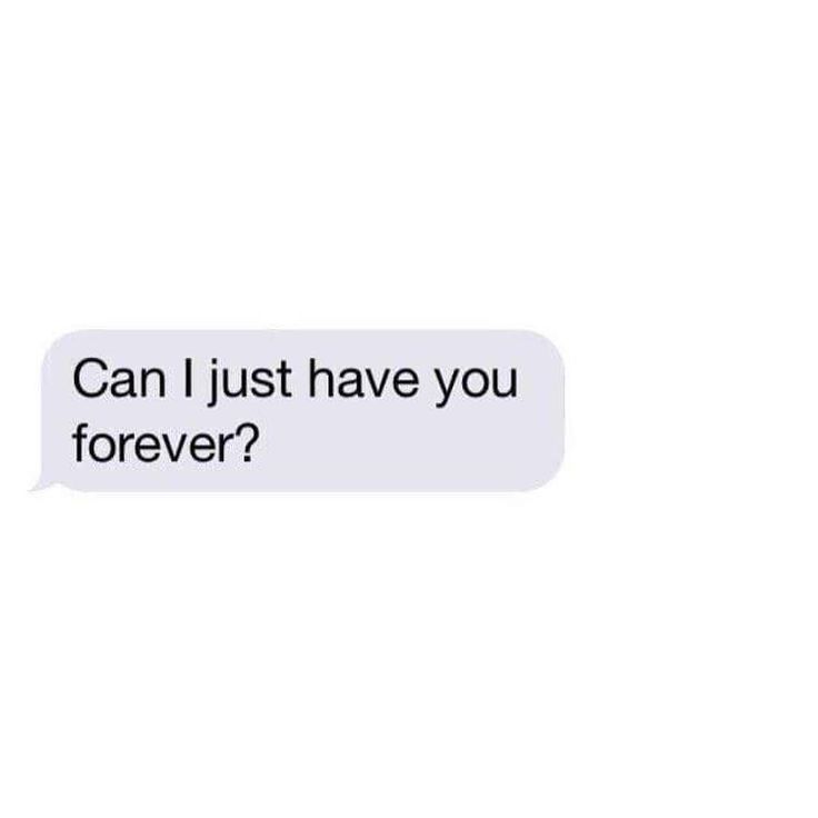 a text message that reads, can i just have you forever? and it's in