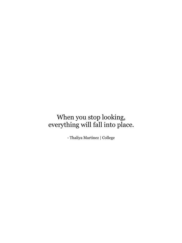 there is a quote that says when you stop looking, everything will fall into place