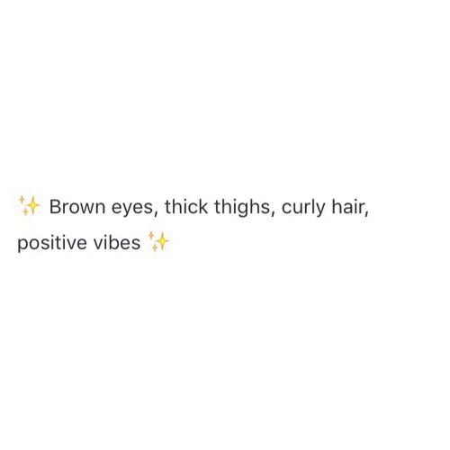 the words brown eyes, thick thighs, curly hair, and positive vibes are written on