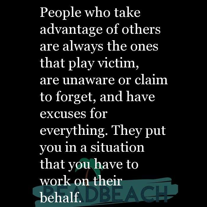 an image with the words people who take advantage of others are always the ones that play victim