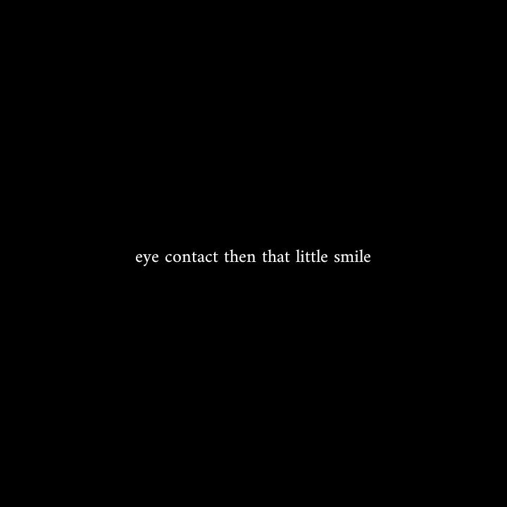 a black background with the words'eye contact then that little smile'on it