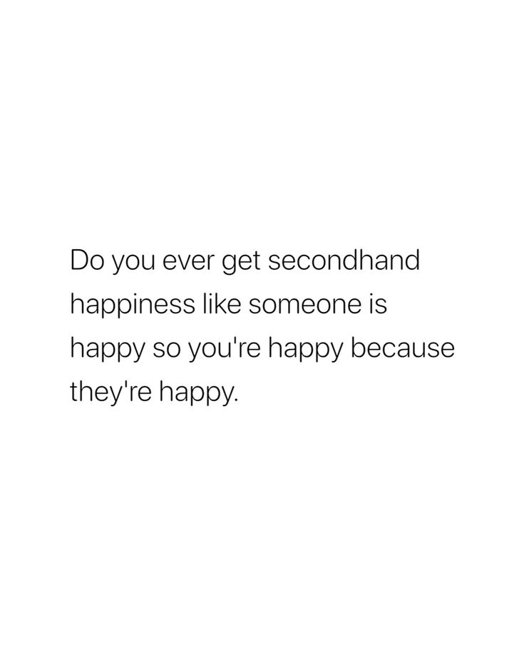 a white background with the words do you ever get secondhand happiness like someone is happy so you're happy because they're happy