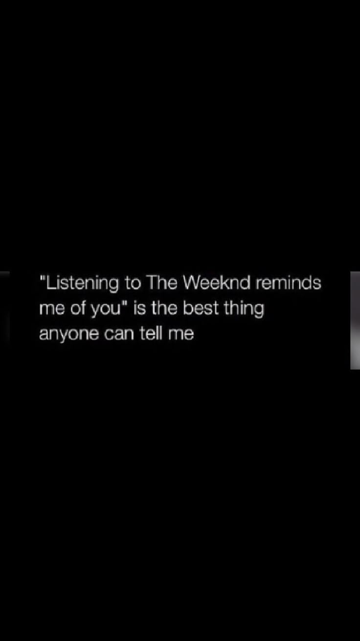 a black and white photo with the words listening to the weekend reminds me of you is the best thing anyone can tell me