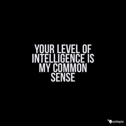 a black and white photo with the words, your level of intelligence is my common sense