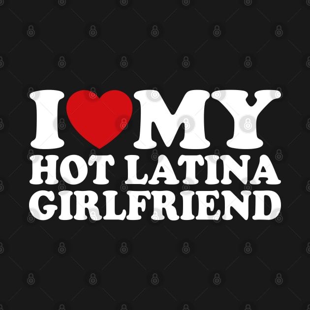 i love my hot latina girlfriend t - shirt with the words,'i love my