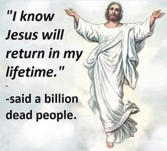 an image of jesus with the words i know jesus will return in my lifetime - said a billion dead people