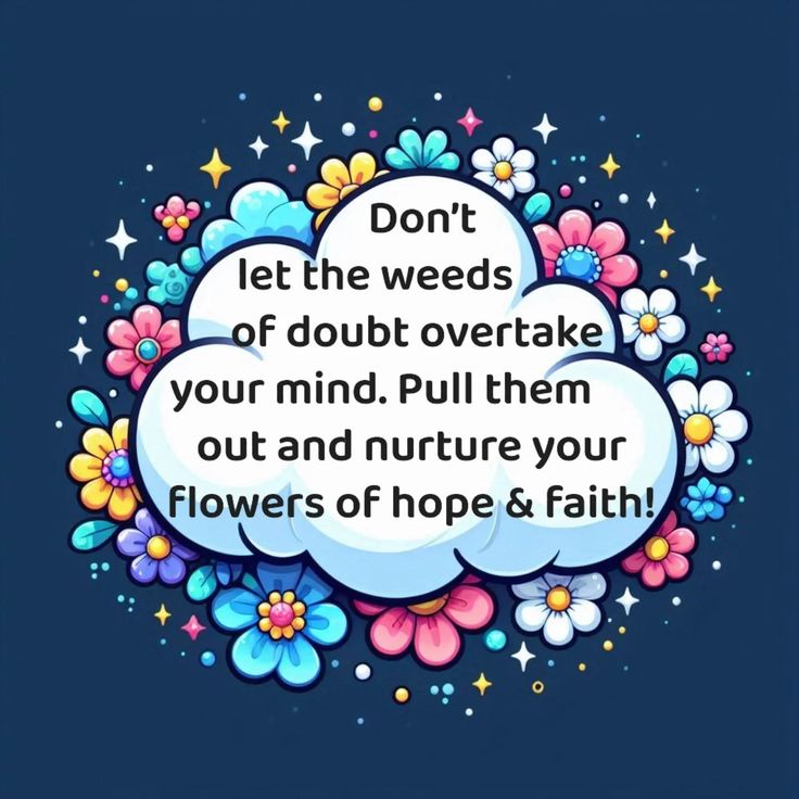 a thought bubble with the words don't let the weeds of doubt overtake your mind pull them out and nurt your flowers of hope & faith