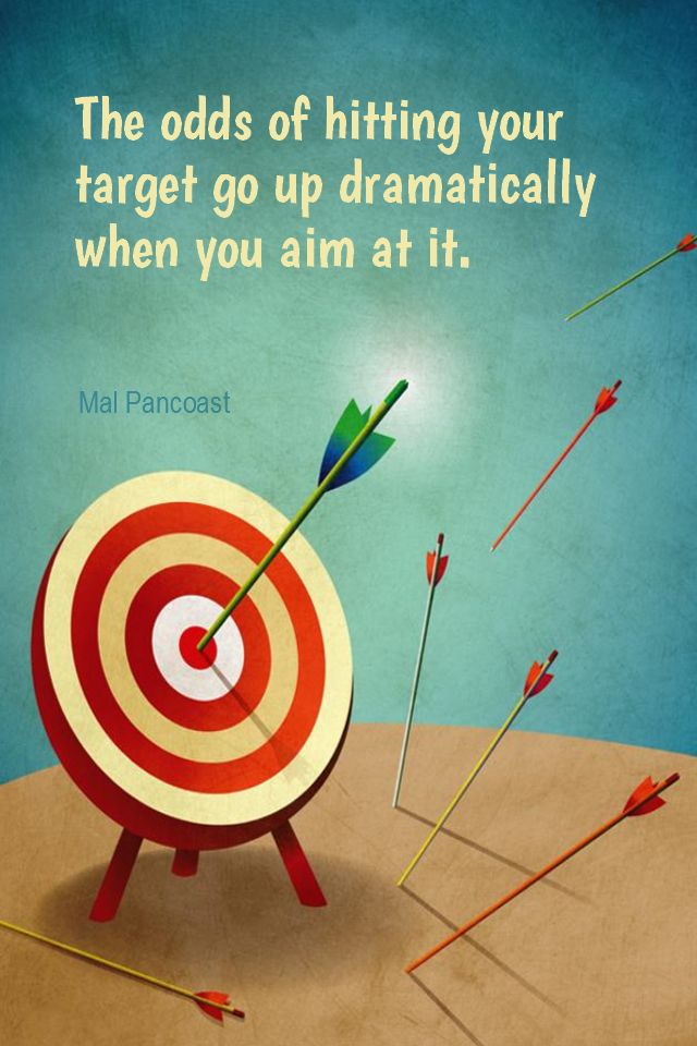 an arrow hitting in the center of a target with a caption that reads, the odds of hitting your target go up dramatically when you aim at it