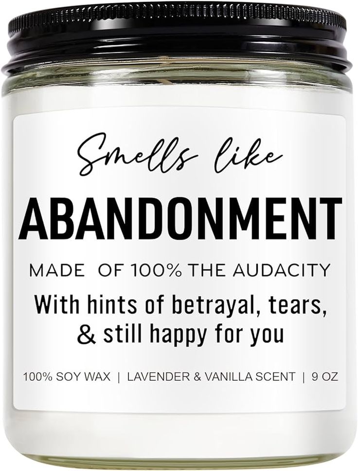 an image of a jar of candles that says smells like abandoment made of 100 % the audaty with hints of betray, tears and still happy for you