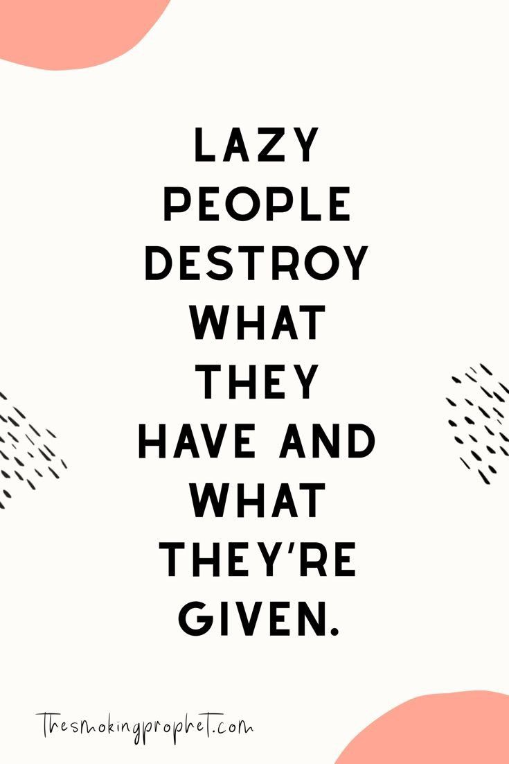 a quote that says lazy people destroy what they have and what they're given