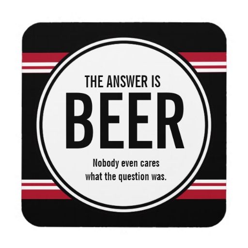 a black and red coaster with the words, the answer is beer nobody even cares what the question was