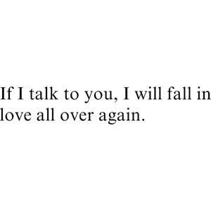 a quote that says if i talk to you, i will fall in love all over again