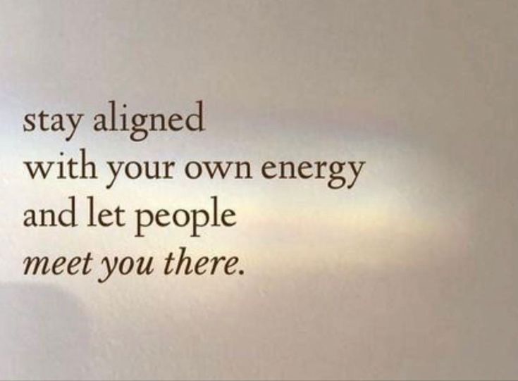 the words on the wall say, stay aligned with your own energy and let people meet you there