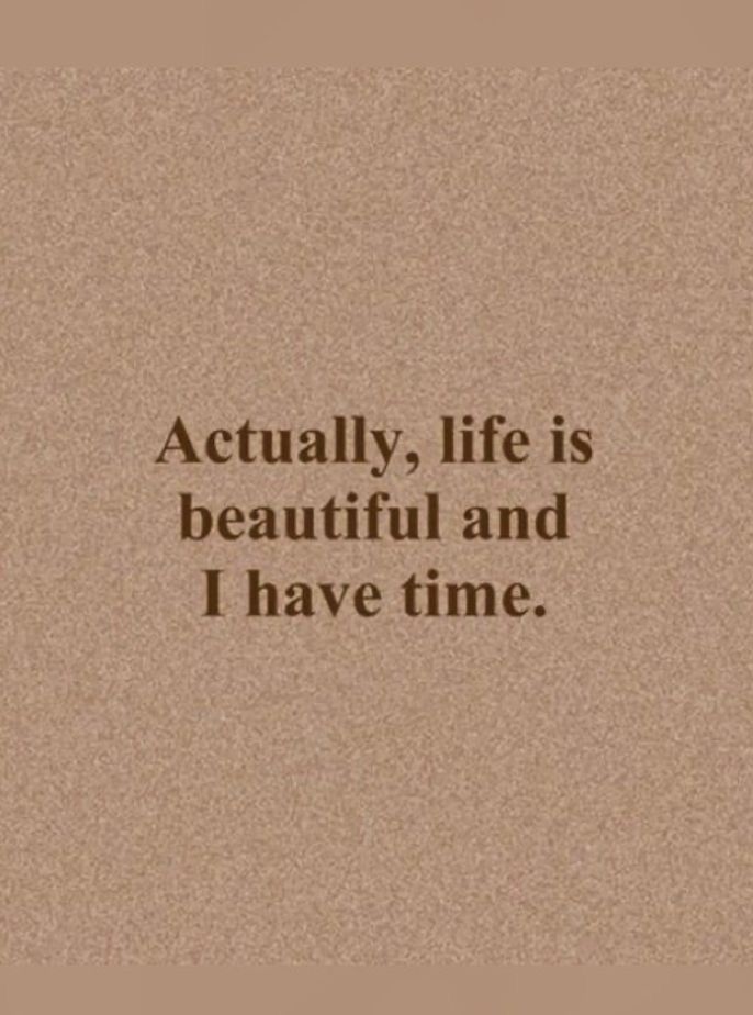 a quote that reads, actually life is beautiful and i have time