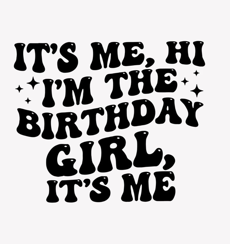 it's me, i'm the birthday girl its me