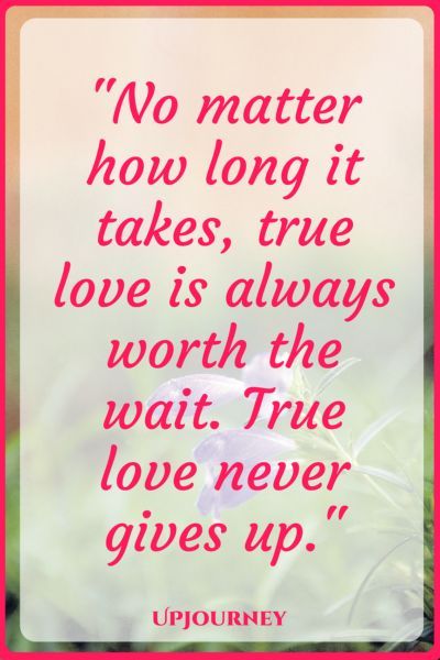 a quote that says no matter how long it takes, true love is always worth the wait