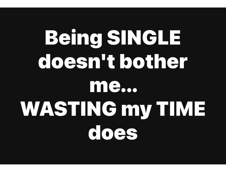 the words being single doesn't both mean me wasted my time does on a black background