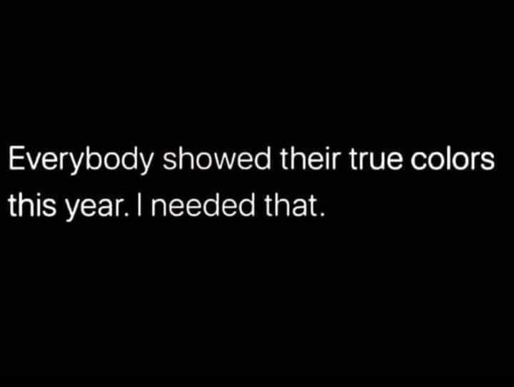 a black background with the words everybody showed their true colors this year i needed that