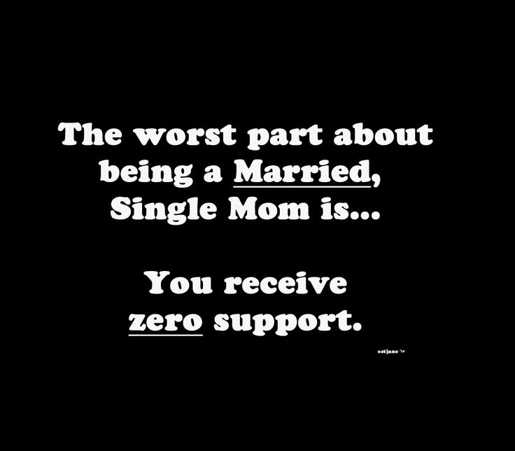 the worst part about being a married, single mom is you receive zero support quote